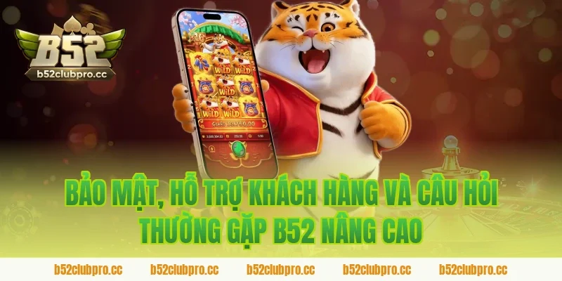 Bảo mật, hỗ trợ khách hàng và câu hỏi thường gặp B52 nâng cao