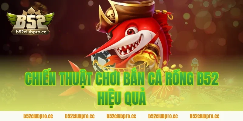 Chiến thuật chơi bắn cá rồng B52 hiệu quả