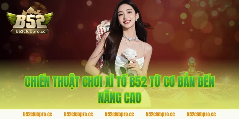 Chiến Thuật Chơi Xì Tố B52 Từ Cơ Bản Đến Nâng Cao