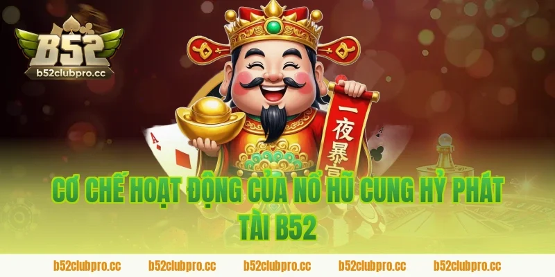Cơ Chế Hoạt Động Của Nổ Hũ Cung Hỷ Phát Tài B52