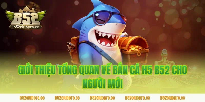 Giới thiệu tổng quan về bắn cá h5 b52 cho người mới