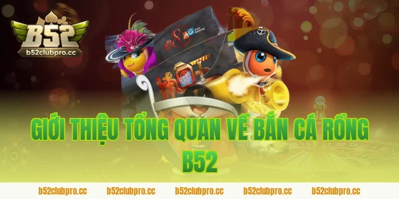 Giới thiệu tổng quan về bắn cá rồng B52