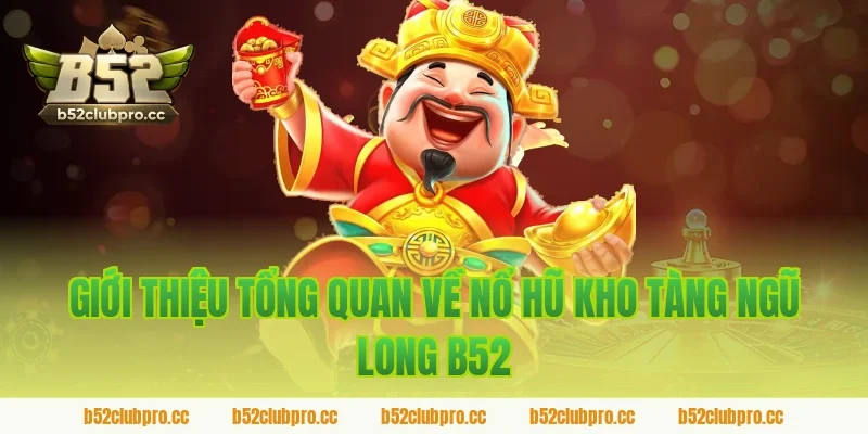Giới thiệu tổng quan về nổ hũ kho tàng ngũ long b52