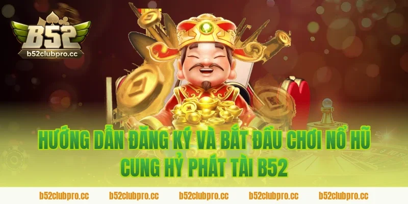 Hướng Dẫn Đăng Ký Và Bắt Đầu Chơi Nổ Hũ Cung Hỷ Phát Tài B52