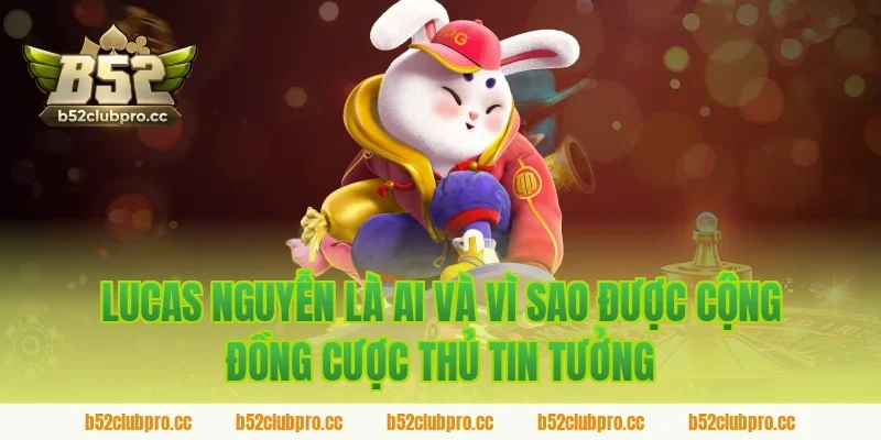 Lucas Nguyễn là ai và vì sao được cộng đồng cược thủ tin tưởng