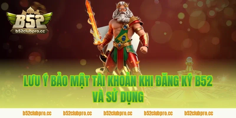 Lưu ý bảo mật tài khoản khi đăng ký b52 và sử dụng