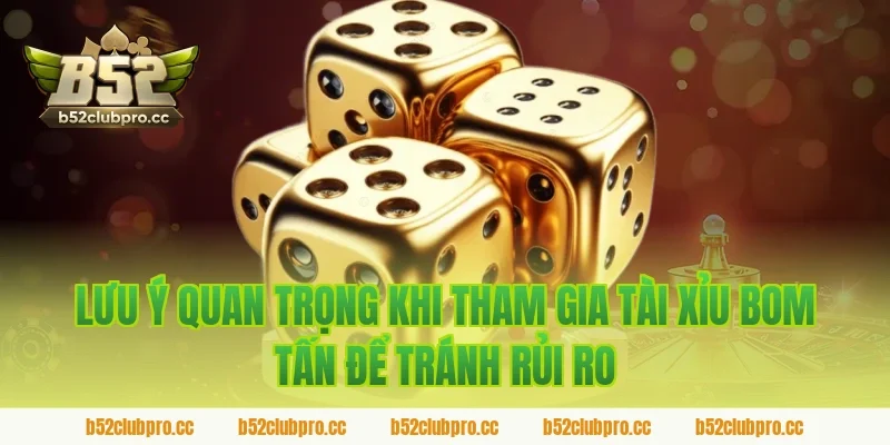 Lưu Ý Quan Trọng Khi Tham Gia Tài Xỉu Bom Tấn Để Tránh Rủi Ro