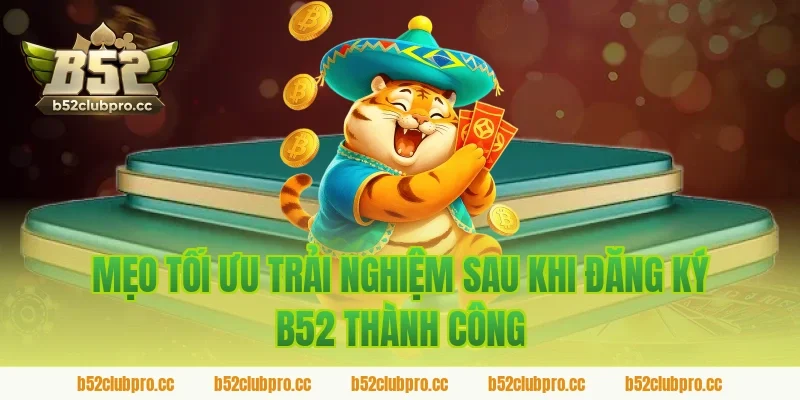 Mẹo tối ưu trải nghiệm sau khi đăng ký b52 thành công
