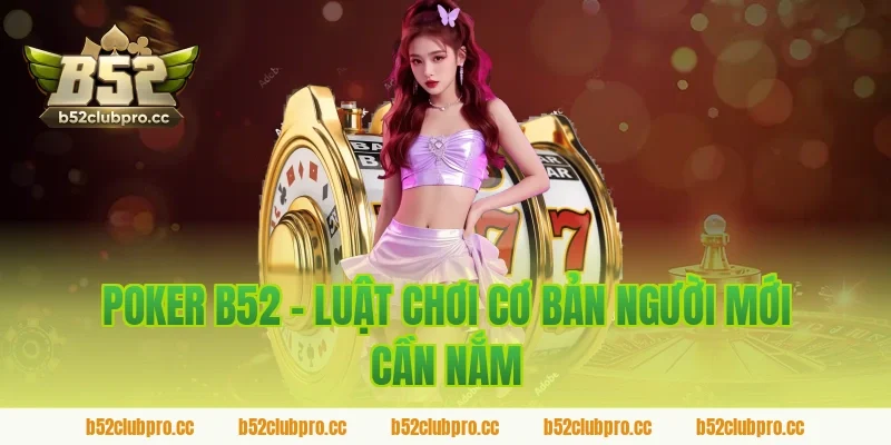 Poker B52 - Luật Chơi Cơ Bản Người Mới Cần Nắm