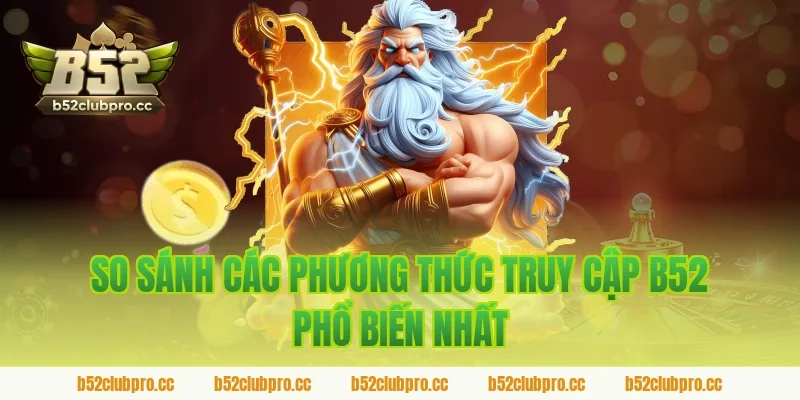So Sánh Các Phương Thức Truy Cập B52 Phổ Biến Nhất