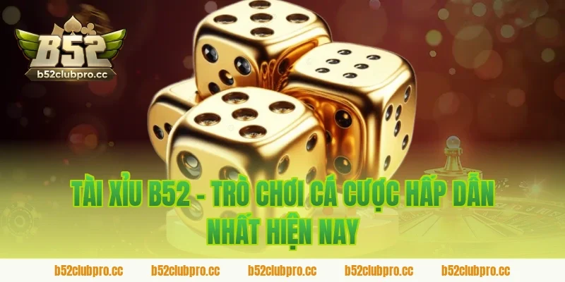 Tài Xỉu B52 - Trò Chơi Cá Cược Hấp Dẫn Nhất Hiện Nay