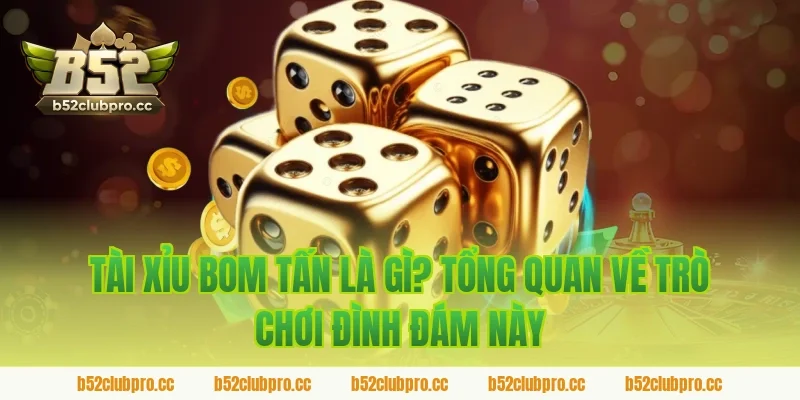 Tài Xỉu Bom Tấn Là Gì? Tổng Quan Về Trò Chơi Đình Đám Này