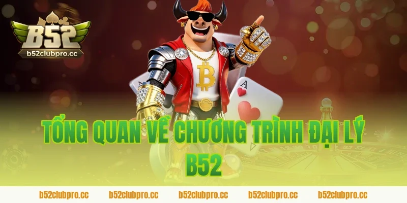 Tổng quan về chương trình đại lý B52