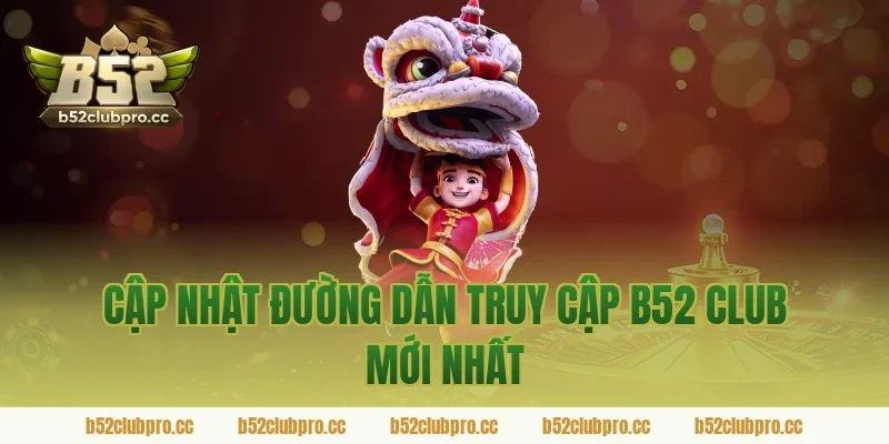 Cập Nhật Đường Dẫn Truy Cập B52 Club Mới Nhất